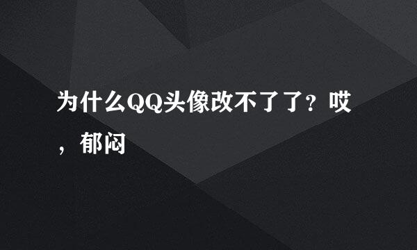 为什么QQ头像改不了了？哎，郁闷