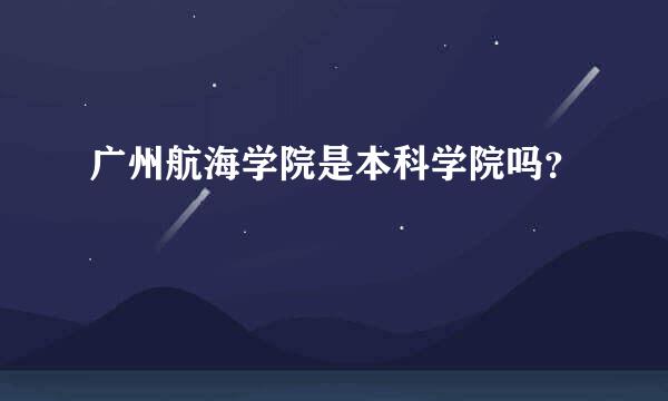 广州航海学院是本科学院吗？