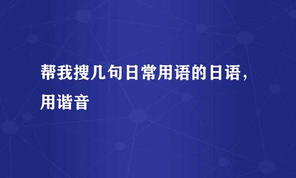 帮我搜几句日常用语的日语，用谐音