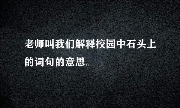 老师叫我们解释校园中石头上的词句的意思。