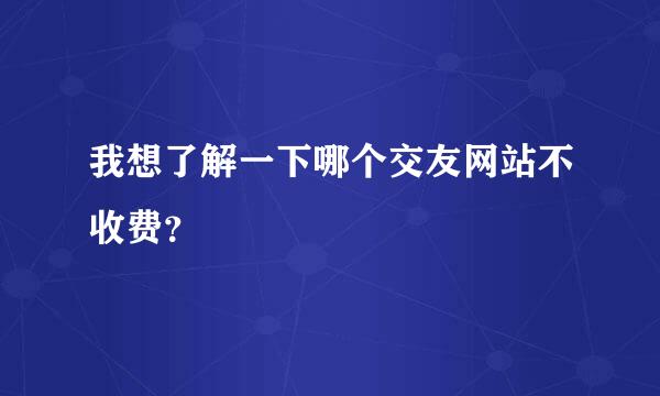 我想了解一下哪个交友网站不收费？