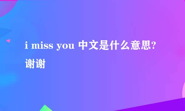 i miss you 中文是什么意思? 谢谢