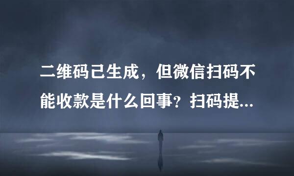 二维码己生成，但微信扫码不能收款是什么回事？扫码提示未开通微信支付功能。