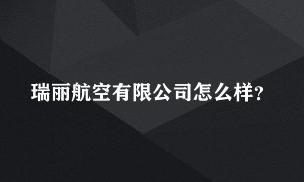 瑞丽航空有限公司怎么样？