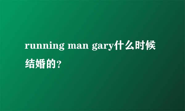 running man gary什么时候结婚的？