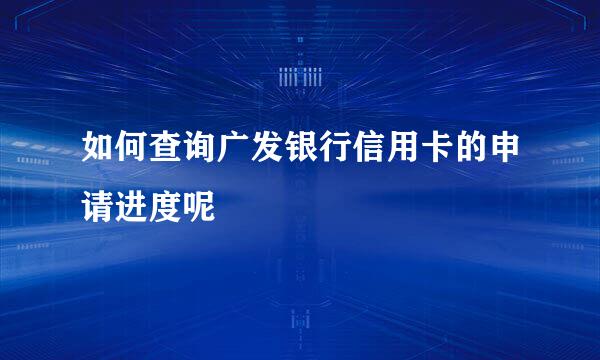 如何查询广发银行信用卡的申请进度呢