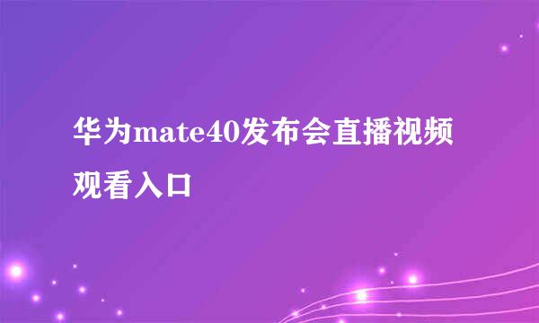 华为mate40发布会直播视频观看入口