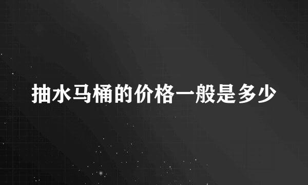 抽水马桶的价格一般是多少