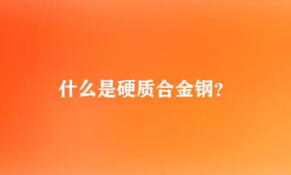 什么是硬质合金钢？