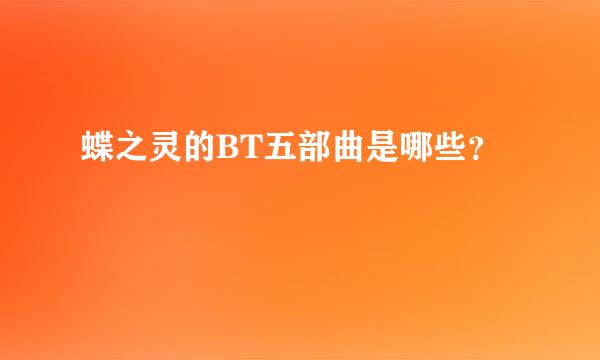 蝶之灵的BT五部曲是哪些？