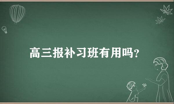 高三报补习班有用吗？