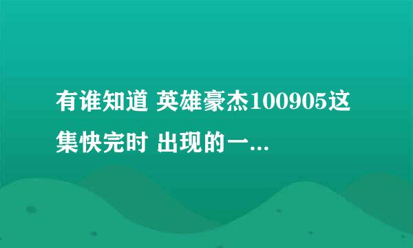 有谁知道 英雄豪杰100905这集快完时 出现的一个组合 是什么组合。