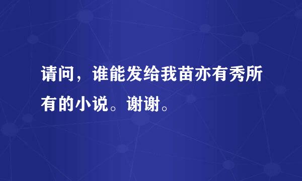 请问，谁能发给我苗亦有秀所有的小说。谢谢。