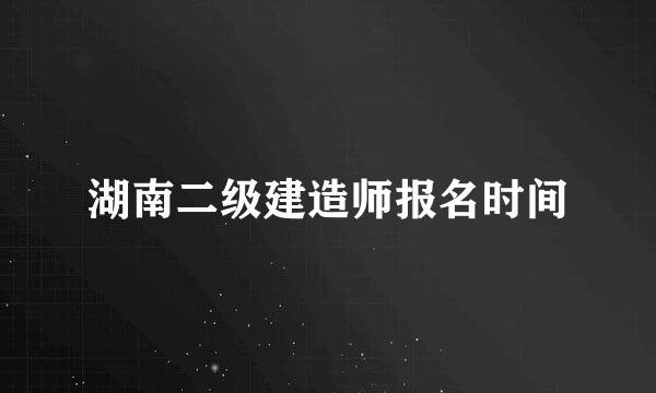 湖南二级建造师报名时间