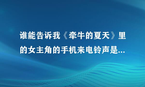 谁能告诉我《牵牛的夏天》里的女主角的手机来电铃声是什么？急…