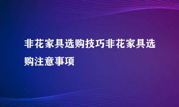 非花家具选购技巧非花家具选购注意事项