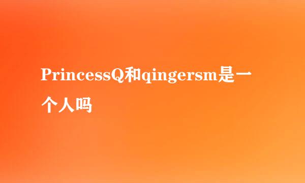 PrincessQ和qingersm是一个人吗