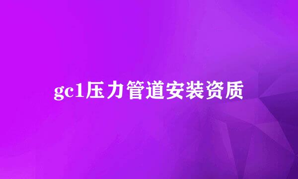 gc1压力管道安装资质