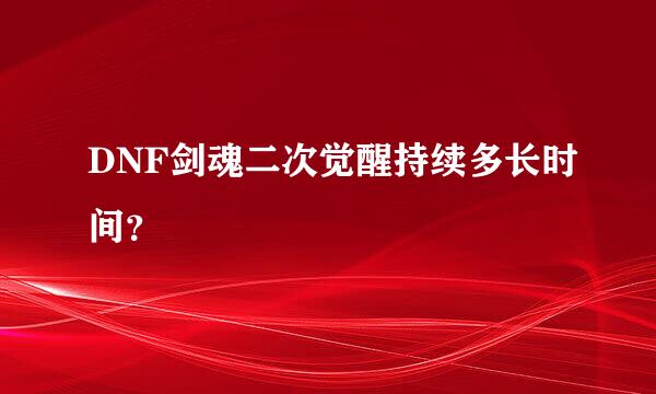 DNF剑魂二次觉醒持续多长时间？