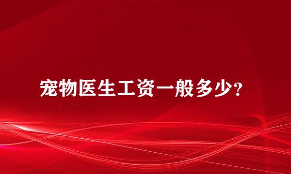 宠物医生工资一般多少？