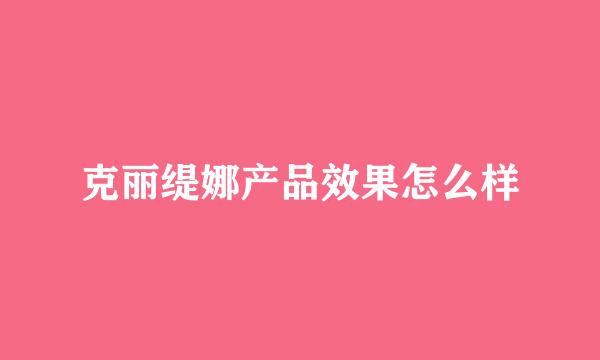 克丽缇娜产品效果怎么样