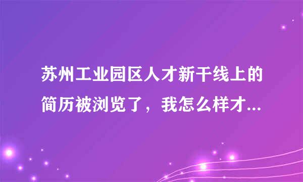 苏州工业园区人才新干线上的简历被浏览了，我怎么样才能知道是那家单位浏览了？