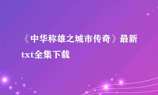 《中华称雄之城市传奇》最新txt全集下载