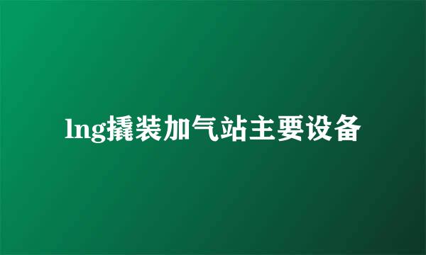 lng撬装加气站主要设备