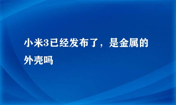 小米3已经发布了，是金属的外壳吗