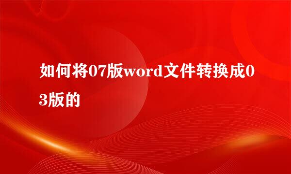 如何将07版word文件转换成03版的