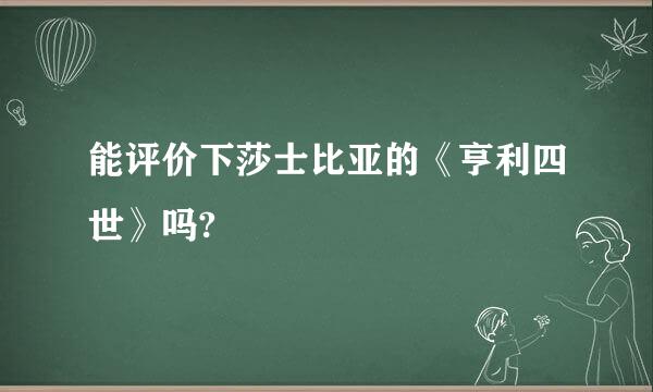 能评价下莎士比亚的《亨利四世》吗?