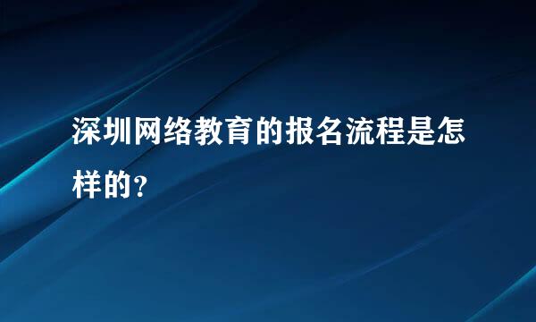 深圳网络教育的报名流程是怎样的？