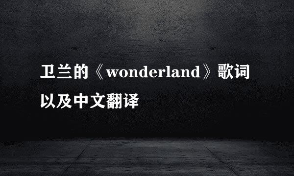 卫兰的《wonderland》歌词以及中文翻译