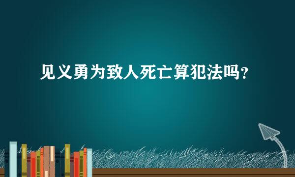 见义勇为致人死亡算犯法吗？