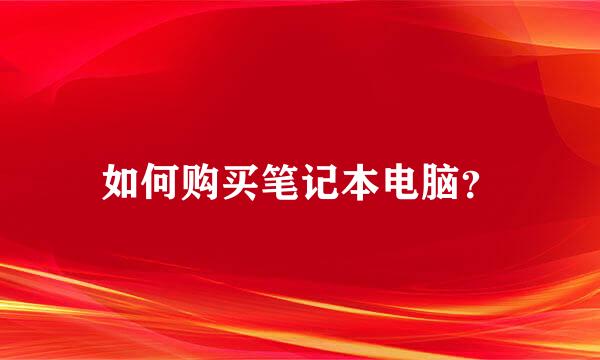 如何购买笔记本电脑？