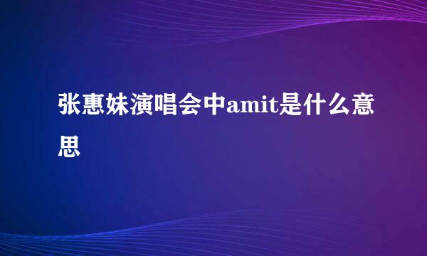 张惠妹演唱会中amit是什么意思