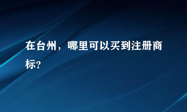 在台州，哪里可以买到注册商标？