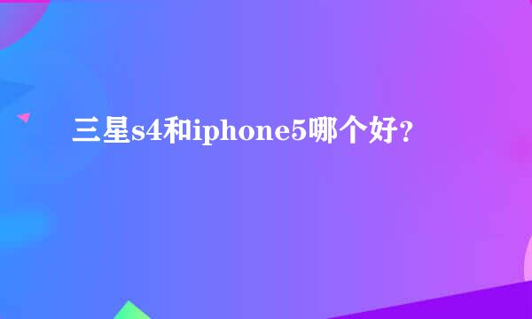 三星s4和iphone5哪个好？