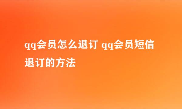 qq会员怎么退订 qq会员短信退订的方法