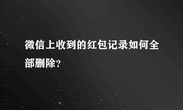 微信上收到的红包记录如何全部删除？