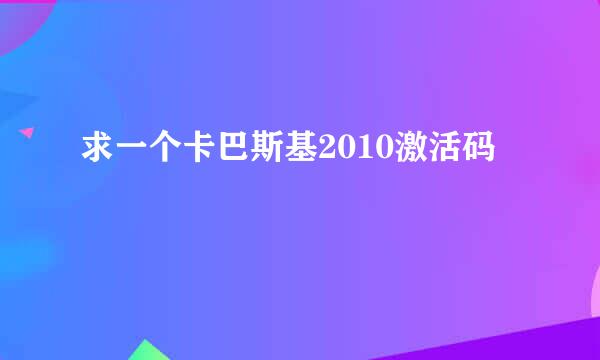 求一个卡巴斯基2010激活码