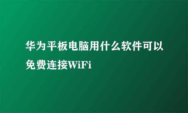 华为平板电脑用什么软件可以免费连接WiFi