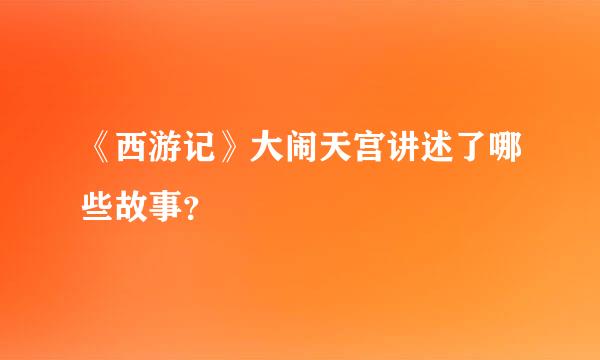 《西游记》大闹天宫讲述了哪些故事？