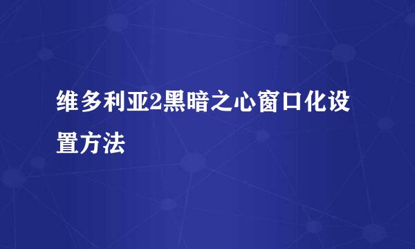 维多利亚2黑暗之心窗口化设置方法