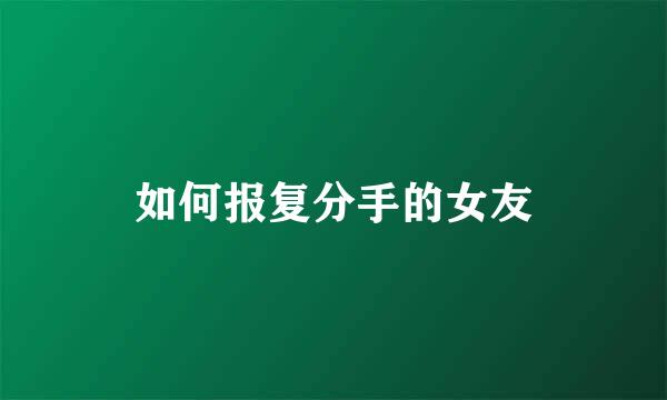 如何报复分手的女友