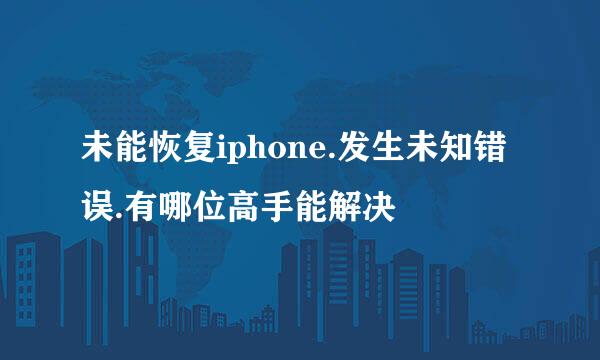 未能恢复iphone.发生未知错误.有哪位高手能解决