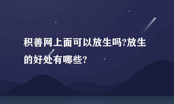 积善网上面可以放生吗?放生的好处有哪些?