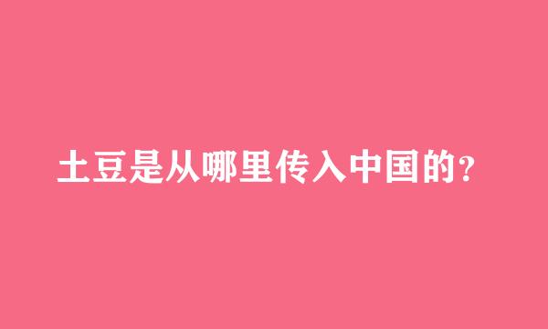 土豆是从哪里传入中国的？