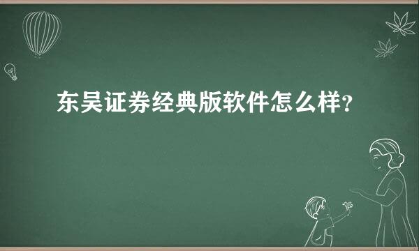 东吴证券经典版软件怎么样？