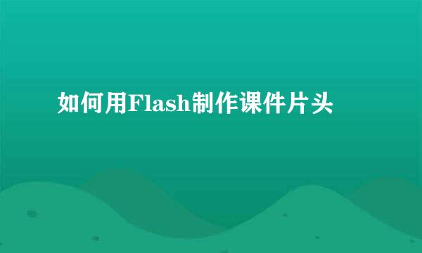 如何用Flash制作课件片头